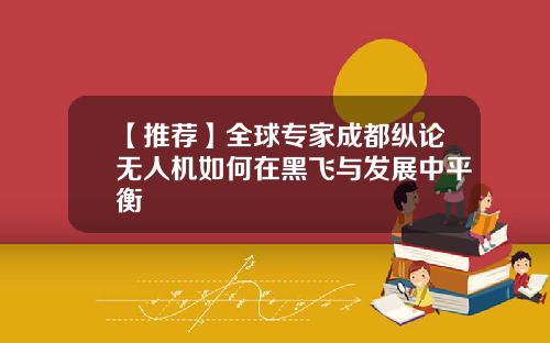 【推荐】全球专家成都纵论无人机如何在黑飞与发展中平衡