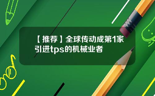【推荐】全球传动成第1家引进tps的机械业者