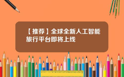 【推荐】全球全新人工智能旅行平台即将上线