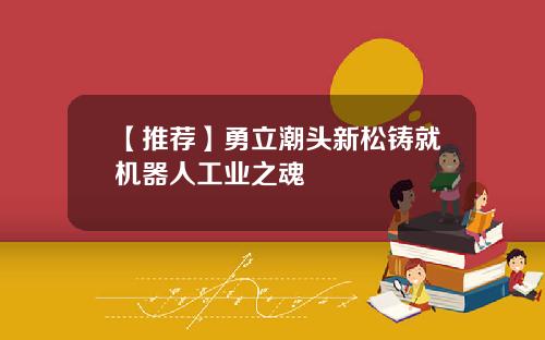 【推荐】勇立潮头新松铸就机器人工业之魂