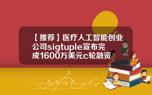 【推荐】医疗人工智能创业公司sigtuple宣布完成1600万美元c轮融资