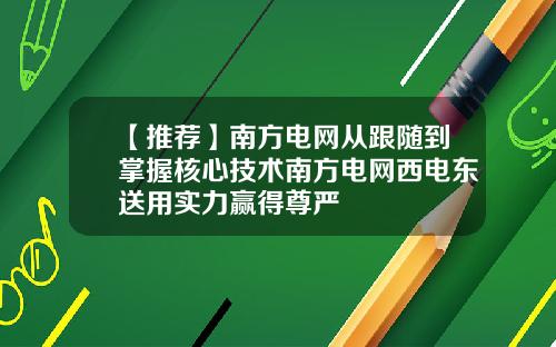 【推荐】南方电网从跟随到掌握核心技术南方电网西电东送用实力赢得尊严