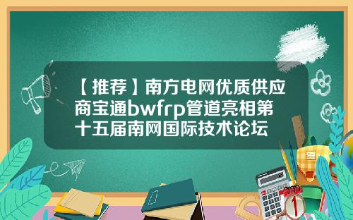 【推荐】南方电网优质供应商宝通bwfrp管道亮相第十五届南网国际技术论坛