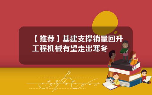 【推荐】基建支撑销量回升工程机械有望走出寒冬