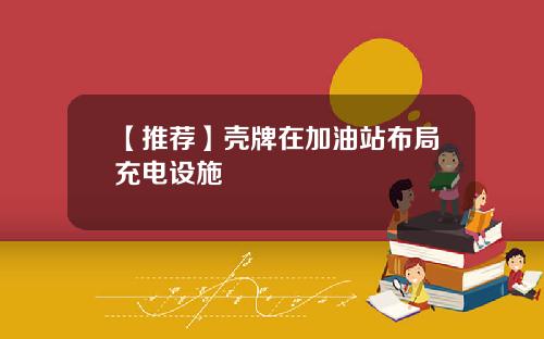 【推荐】壳牌在加油站布局充电设施