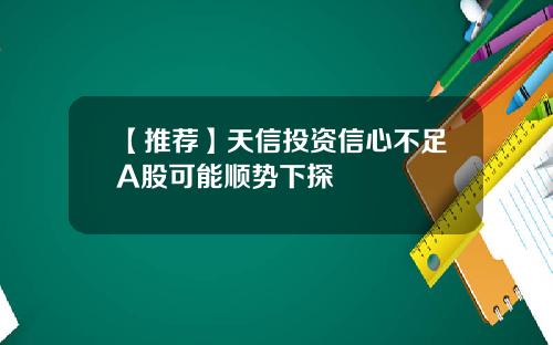 【推荐】天信投资信心不足A股可能顺势下探