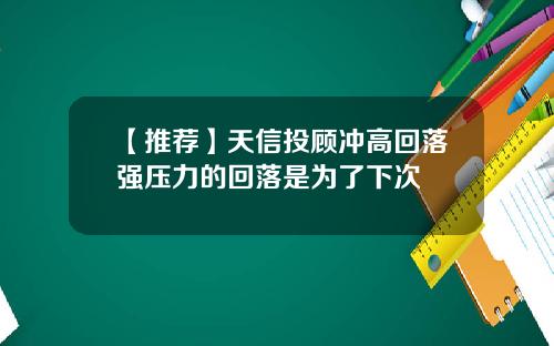 【推荐】天信投顾冲高回落强压力的回落是为了下次