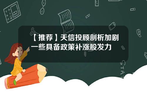 【推荐】天信投顾剖析加剧一些具备政策补涨股发力