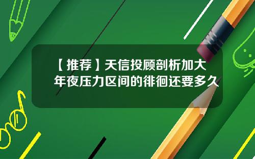 【推荐】天信投顾剖析加大年夜压力区间的徘徊还要多久