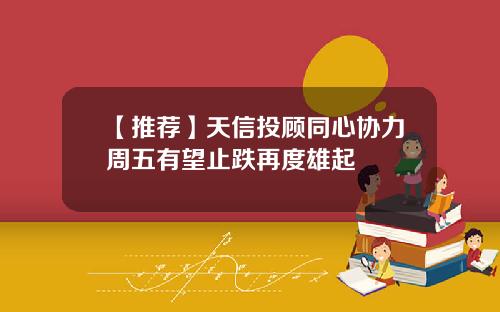 【推荐】天信投顾同心协力周五有望止跌再度雄起