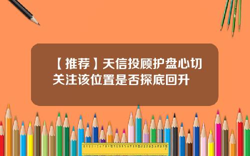 【推荐】天信投顾护盘心切关注该位置是否探底回升