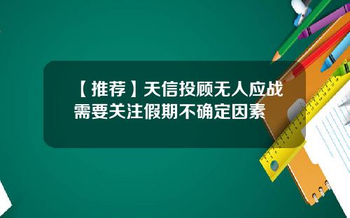 【推荐】天信投顾无人应战需要关注假期不确定因素