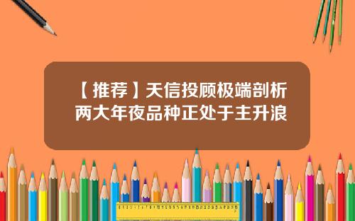 【推荐】天信投顾极端剖析两大年夜品种正处于主升浪