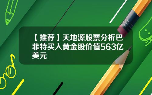 【推荐】天地源股票分析巴菲特买入黄金股价值563亿美元