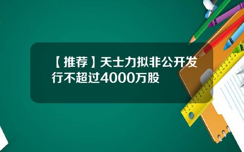 【推荐】天士力拟非公开发行不超过4000万股