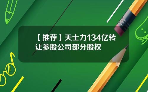 【推荐】天士力134亿转让参股公司部分股权
