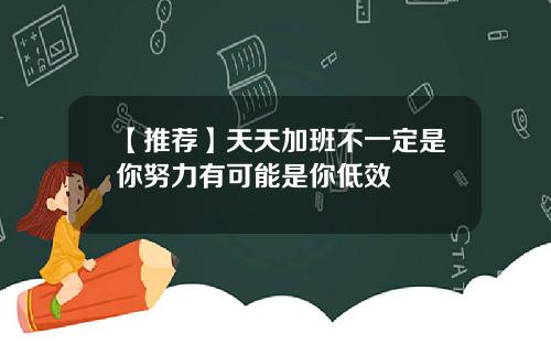 【推荐】天天加班不一定是你努力有可能是你低效