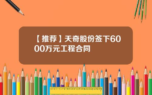 【推荐】天奇股份签下6000万元工程合同