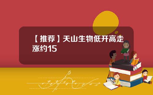 【推荐】天山生物低开高走涨约15