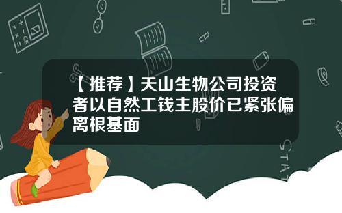 【推荐】天山生物公司投资者以自然工钱主股价已紧张偏离根基面