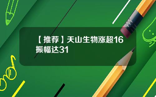 【推荐】天山生物涨超16振幅达31