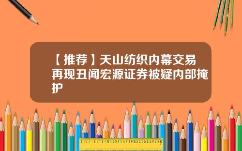【推荐】天山纺织内幕交易再现丑闻宏源证券被疑内部掩护