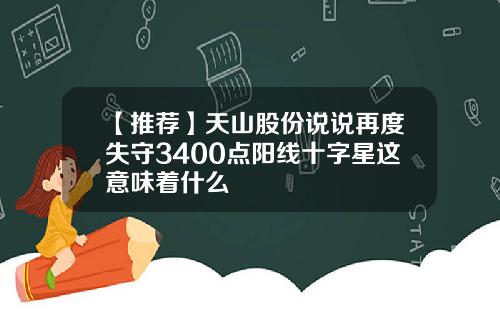 【推荐】天山股份说说再度失守3400点阳线十字星这意味着什么