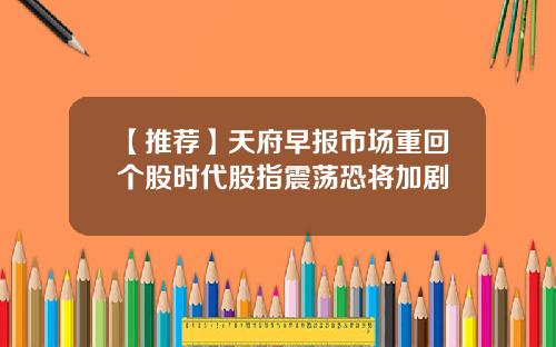 【推荐】天府早报市场重回个股时代股指震荡恐将加剧
