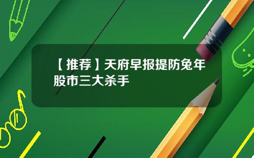 【推荐】天府早报提防兔年股市三大杀手