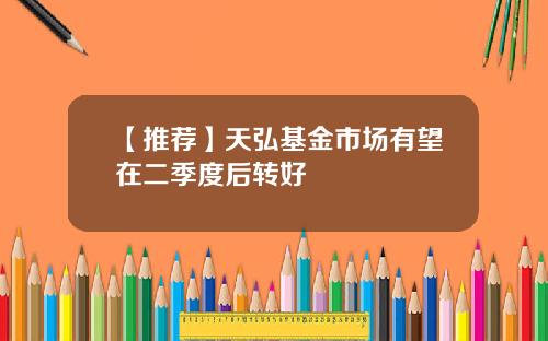 【推荐】天弘基金市场有望在二季度后转好