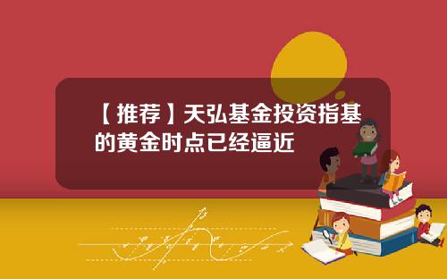 【推荐】天弘基金投资指基的黄金时点已经逼近