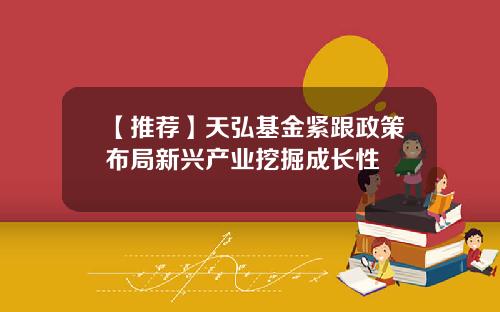 【推荐】天弘基金紧跟政策布局新兴产业挖掘成长性