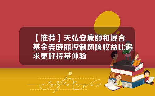 【推荐】天弘安康颐和混合基金姜晓丽控制风险收益比追求更好持基体验