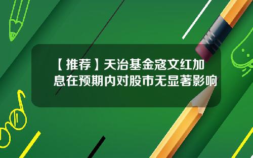 【推荐】天治基金寇文红加息在预期内对股市无显著影响