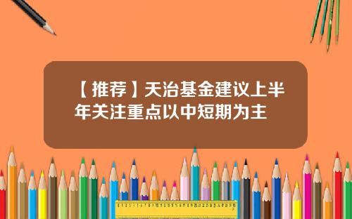 【推荐】天治基金建议上半年关注重点以中短期为主