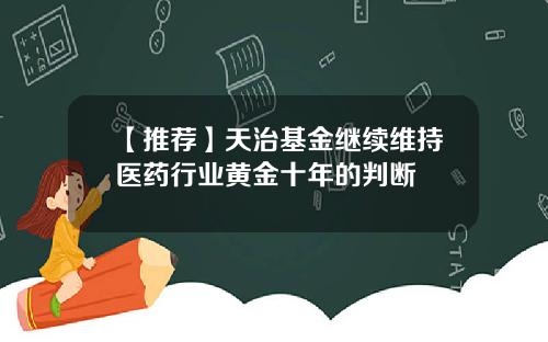 【推荐】天治基金继续维持医药行业黄金十年的判断