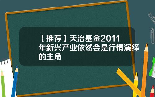 【推荐】天治基金2011年新兴产业依然会是行情演绎的主角