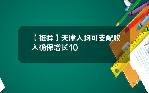 【推荐】天津人均可支配收入确保增长10
