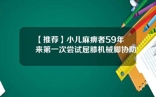 【推荐】小儿麻痹者59年来第一次尝试屈膝机械脚协助