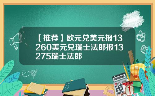 【推荐】欧元兑美元报13260美元兑瑞士法郎报13275瑞士法郎