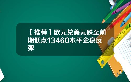 【推荐】欧元兑美元跌至前期低点13460水平企稳反弹