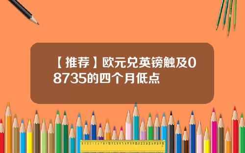【推荐】欧元兑英镑触及08735的四个月低点