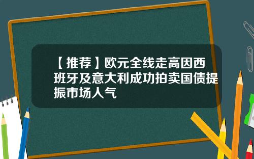 【推荐】欧元全线走高因西班牙及意大利成功拍卖国债提振市场人气