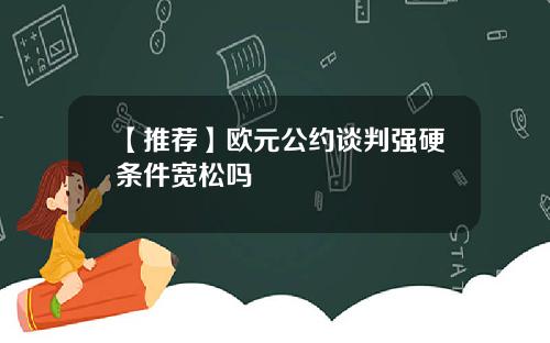 【推荐】欧元公约谈判强硬条件宽松吗