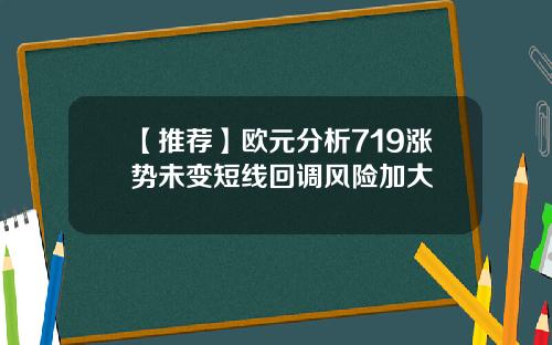 【推荐】欧元分析719涨势未变短线回调风险加大