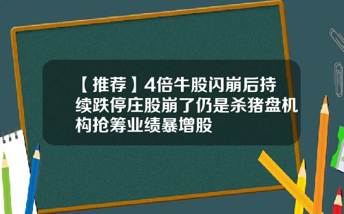 【推荐】4倍牛股闪崩后持续跌停庄股崩了仍是杀猪盘机构抢筹业绩暴增股