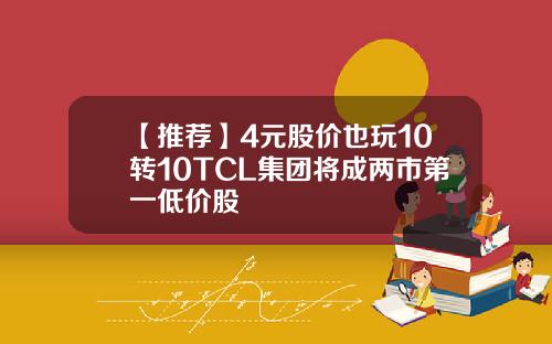 【推荐】4元股价也玩10转10TCL集团将成两市第一低价股