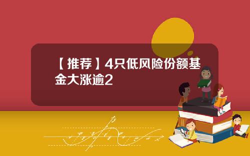 【推荐】4只低风险份额基金大涨逾2