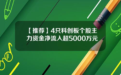【推荐】4只科创板个股主力资金净流入超5000万元