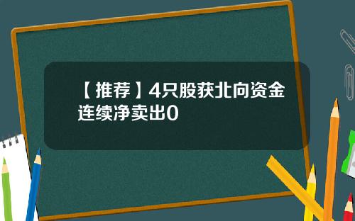 【推荐】4只股获北向资金连续净卖出0